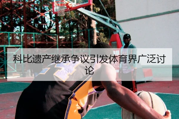科比遗产继承争议引发体育界广泛讨论